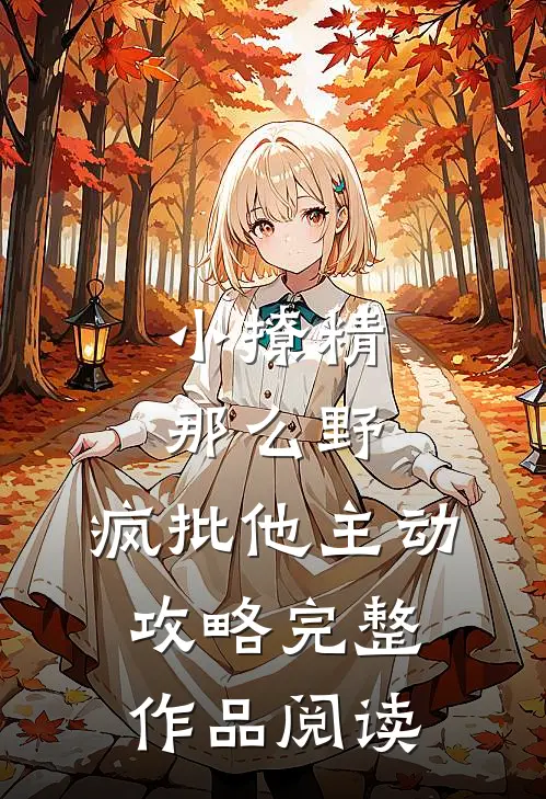 小撩精那么野，疯批他主动攻略完整作品阅读