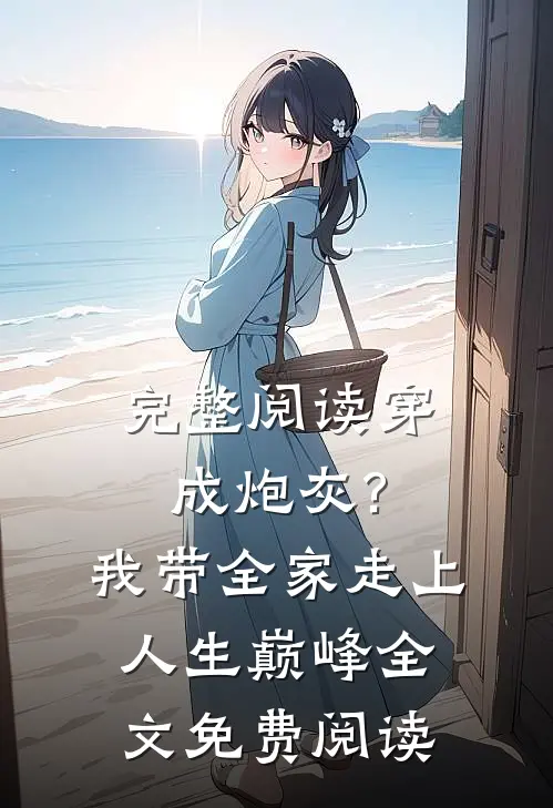 完整阅读穿成炮灰?我带全家走上人生巅峰全文免费阅读