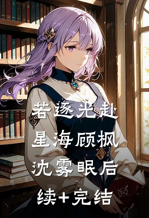 若逐光赴星海顾枫沈雾眠后续+完结