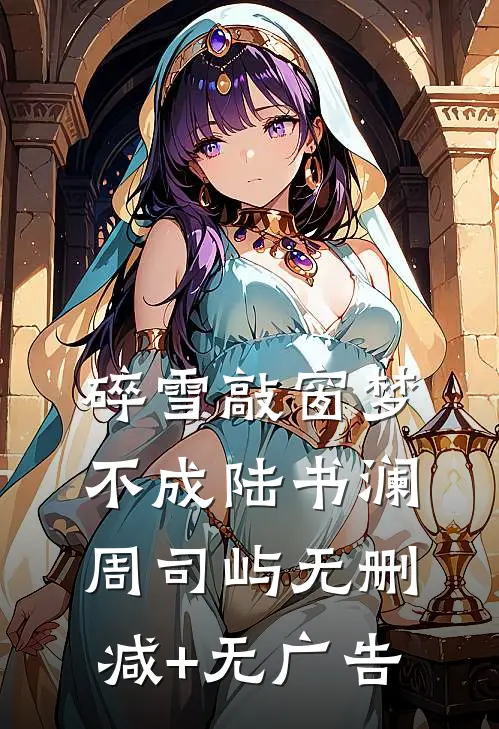 碎雪敲窗梦不成陆书澜周司屿无删减+无广告