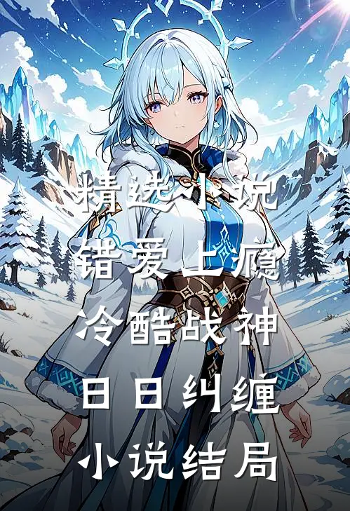 精选小说错爱上瘾,冷酷战神日日纠缠小说结局