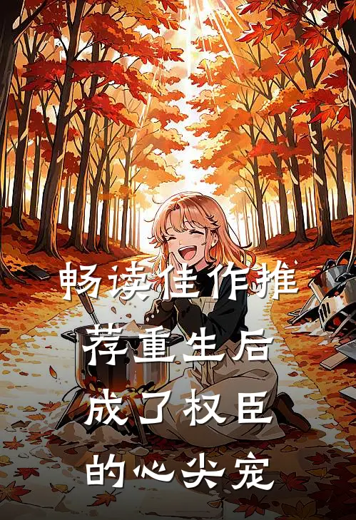 畅读佳作推荐重生后成了权臣的心尖宠
