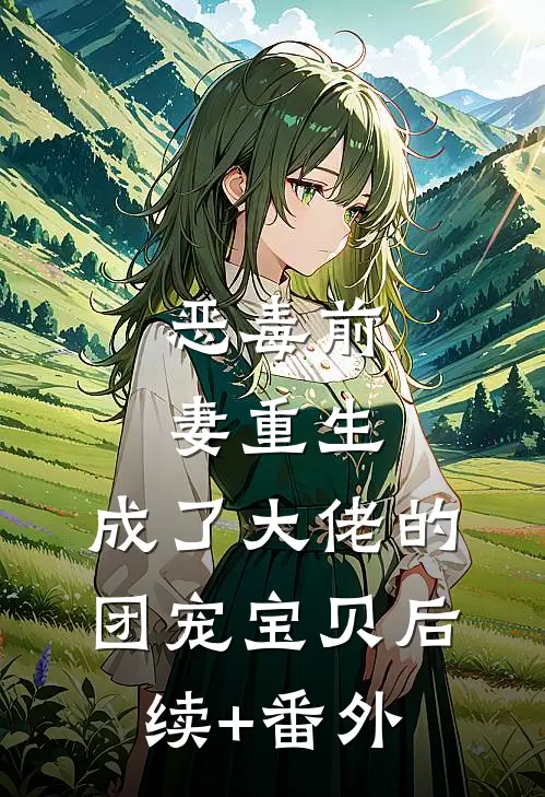 恶毒前妻重生，成了大佬的团宠宝贝后续+番外