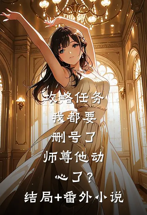 攻略任务：我都要删号了，师尊他动心了？结局+番外小说