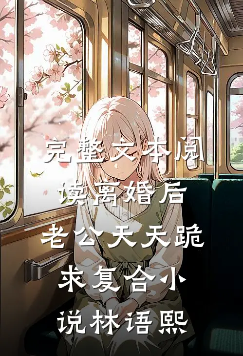 完整文本阅读离婚后,老公天天跪求复合小说林语熙