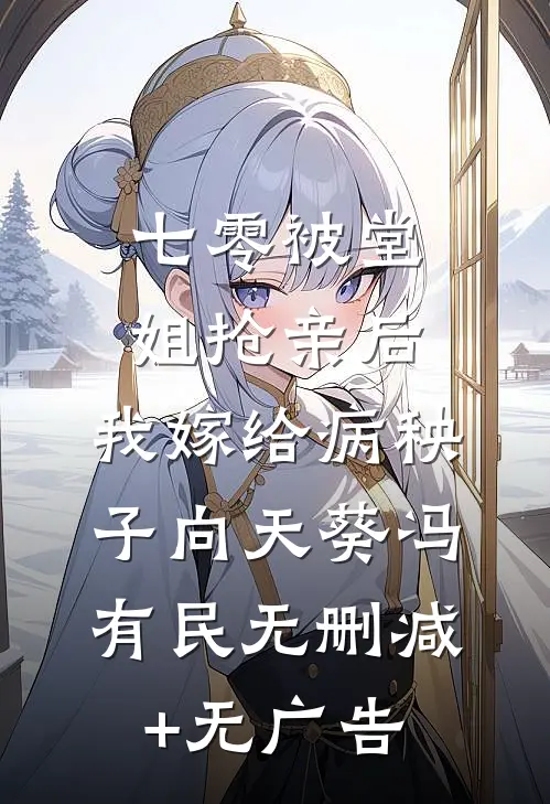 七零被堂姐抢亲后，我嫁给病秧子向天葵冯有民无删减+无广告