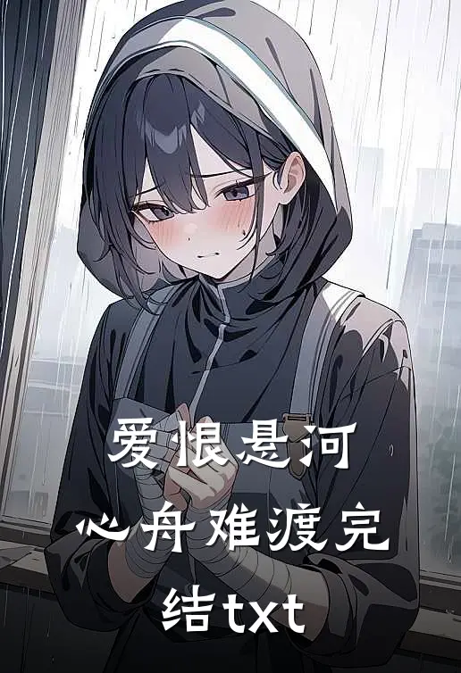 爱恨悬河，心舟难渡完结txt