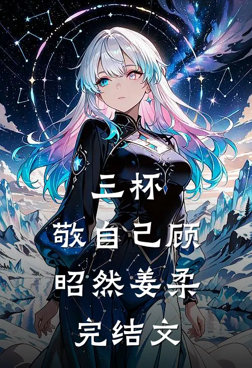 三杯，敬自己顾昭然姜柔完结文