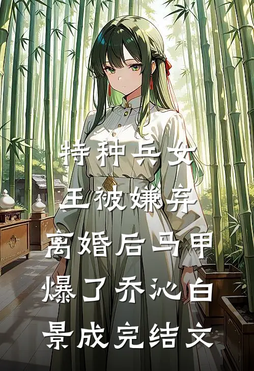 特种兵女王被嫌弃，离婚后马甲爆了乔沁白景成完结文