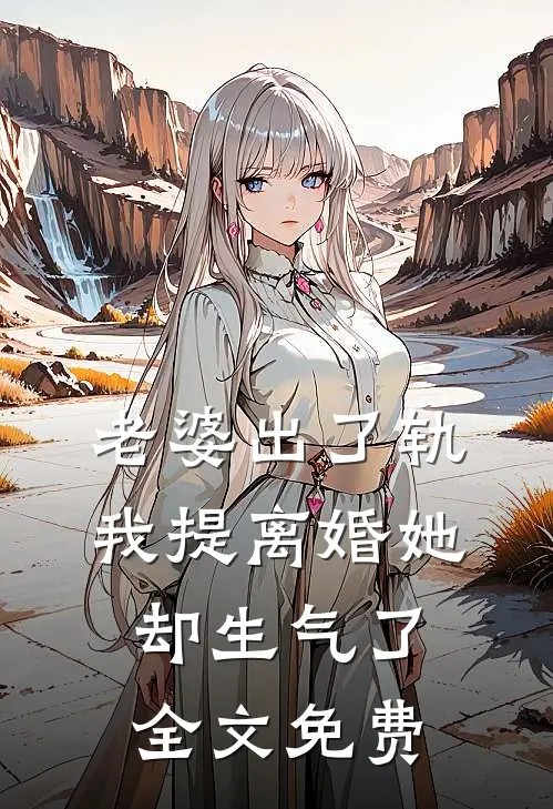 老婆出了轨，我提离婚她却生气了全文免费