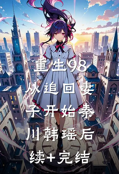 重生98：从追回妻子开始秦川韩瑶后续+完结