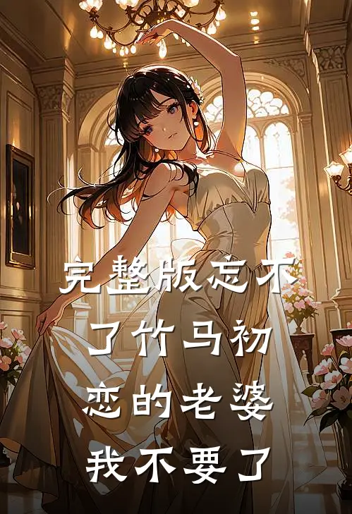 完整版忘不了竹马初恋的老婆，我不要了