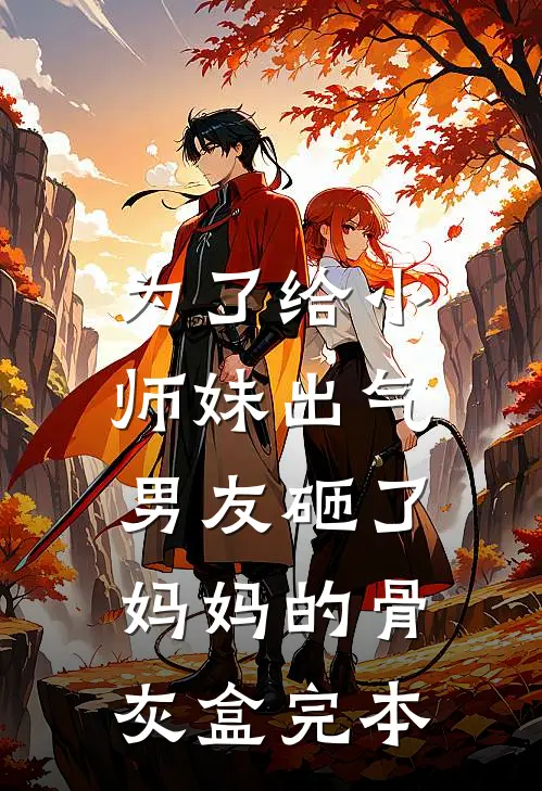 为了给小师妹出气，男友砸了妈妈的骨灰盒完本