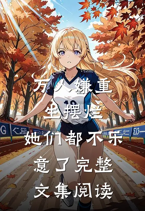 万人嫌重生摆烂,她们都不乐意了完整文集阅读
