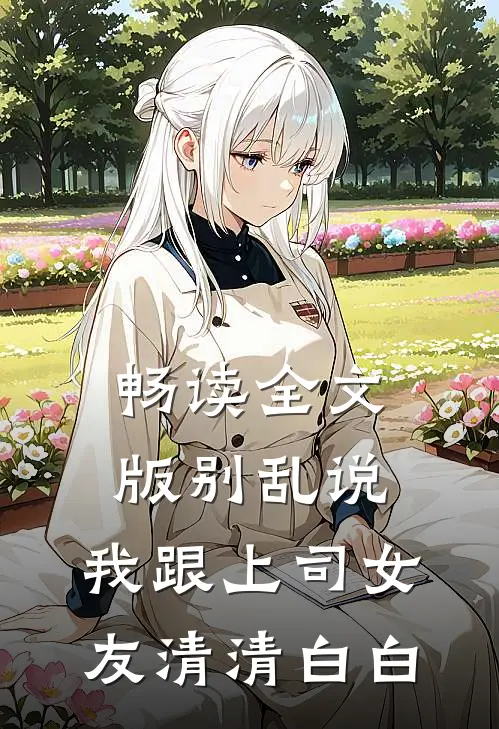 畅读全文版别乱说，我跟上司女友清清白白
