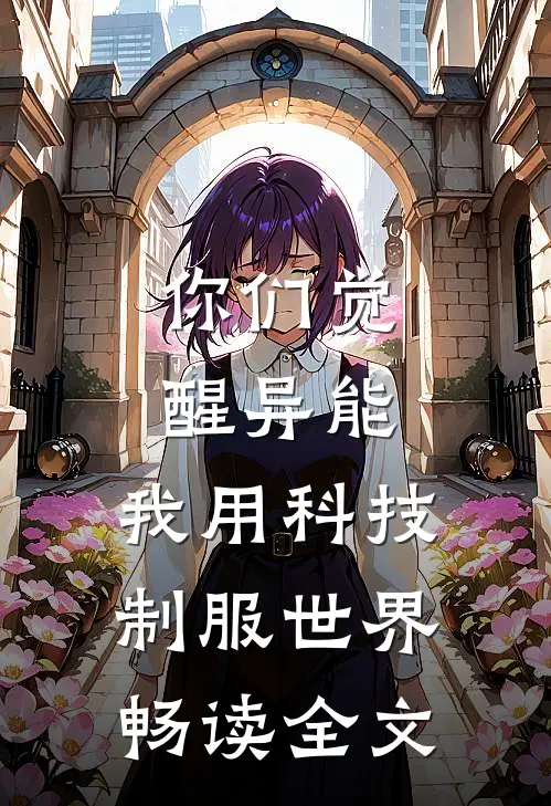 你们觉醒异能，我用科技制服世界畅读全文
