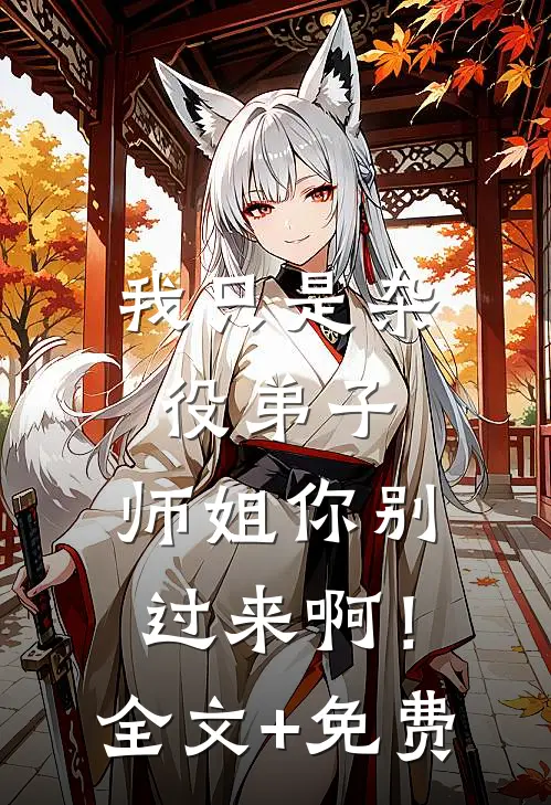 我只是杂役弟子，师姐你别过来啊！全文+免费