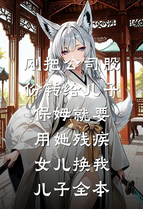 刚把公司股份转给儿子，保姆就要用她残疾女儿换我儿子全本