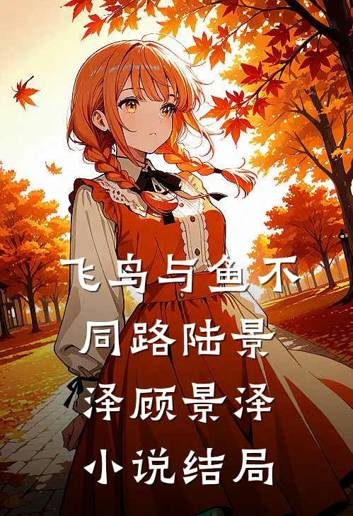 飞鸟与鱼不同路陆景泽顾景泽小说结局