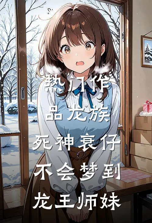热门作品龙族：死神衰仔不会梦到龙王师妹