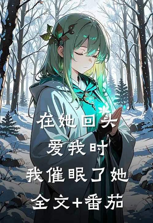 在她回头爱我时，我催眠了她全文+番茄