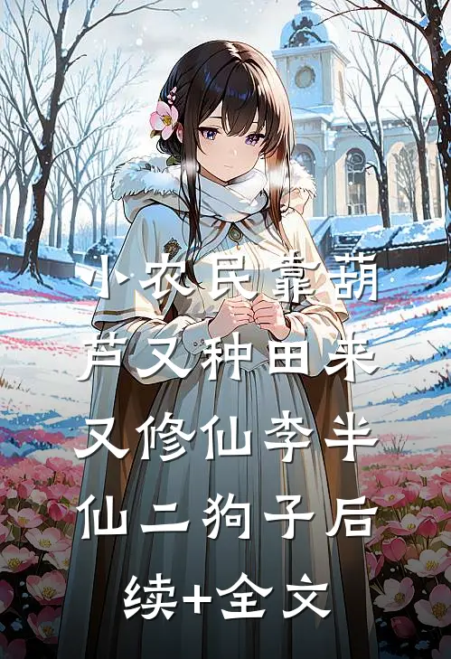 小农民靠葫芦又种田来又修仙李半仙二狗子后续+全文
