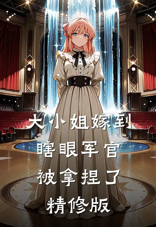 大小姐嫁到，瞎眼军官被拿捏了精修版