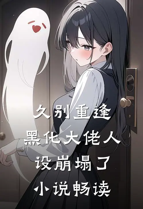 久别重逢：黑化大佬人设崩塌了小说畅读