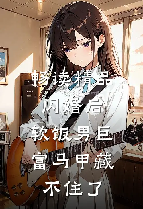 畅读精品闪婚后，软饭男巨富马甲藏不住了