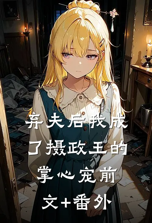 弃夫后我成了摄政王的掌心宠前文+番外