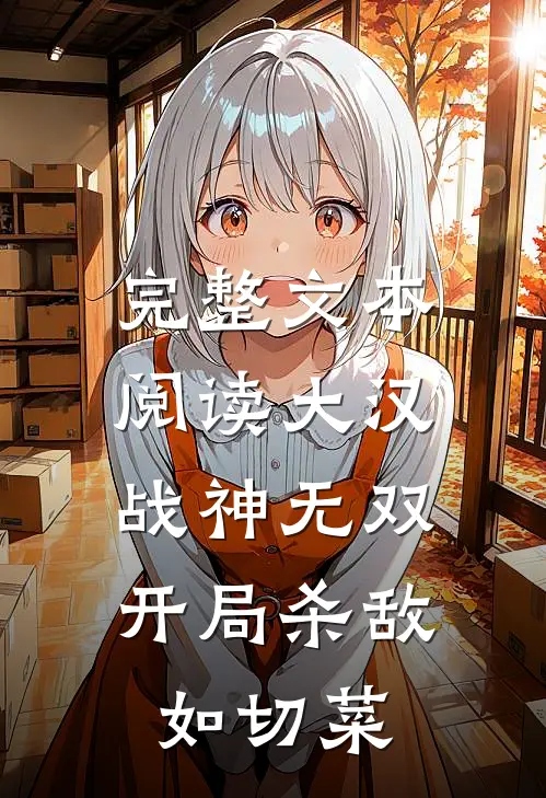 完整文本阅读大汉战神无双，开局杀敌如切菜