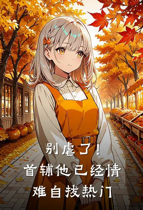 别虐了！首辅他已经情难自拔热门