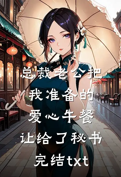 总裁老公把我准备的爱心午餐，让给了秘书完结txt