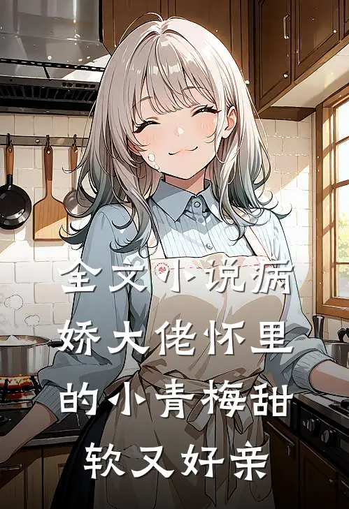 全文小说病娇大佬怀里的小青梅甜软又好亲