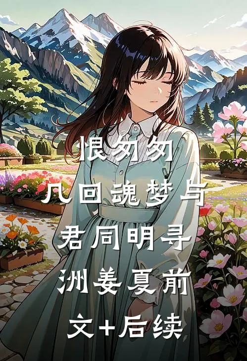 恨匆匆，几回魂梦与君同明寻洲姜夏前文+后续