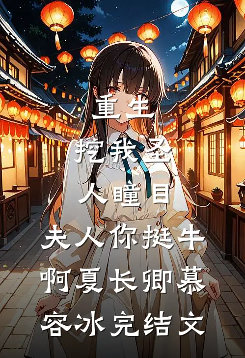 重生：挖我圣人瞳目，夫人你挺牛啊夏长卿慕容冰完结文