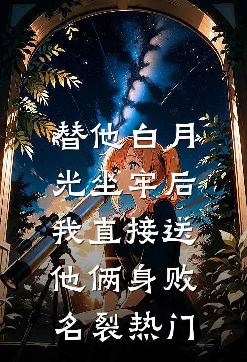 替他白月光坐牢后，我直接送他俩身败名裂热门