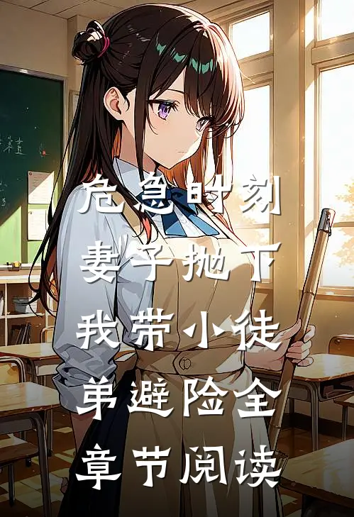 危急时刻，妻子抛下我带小徒弟避险全章节阅读