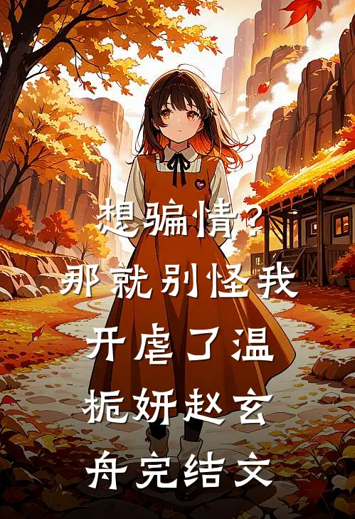 想骗情？那就别怪我开虐了温栀妍赵玄舟完结文