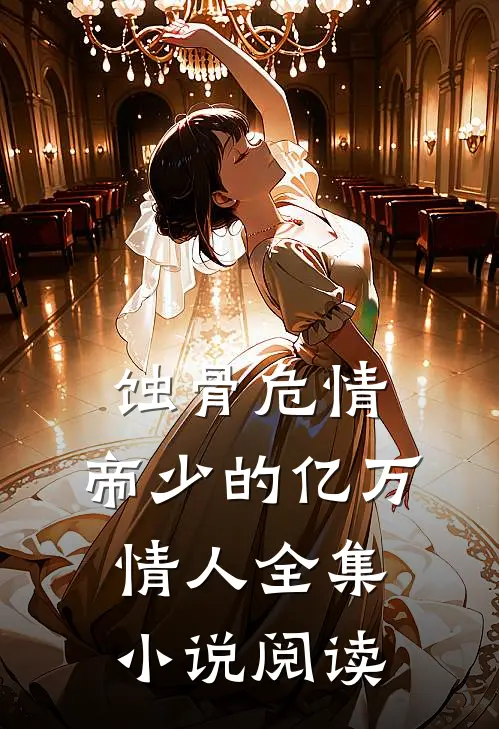 蚀骨危情：帝少的亿万情人全集小说阅读