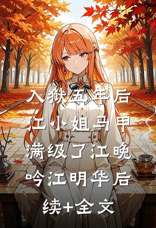 入狱五年后，江小姐马甲满级了江晚吟江明华后续+全文