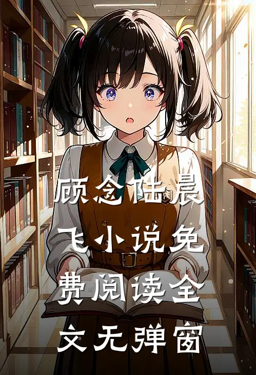 顾念陆晨飞小说免费阅读全文无弹窗