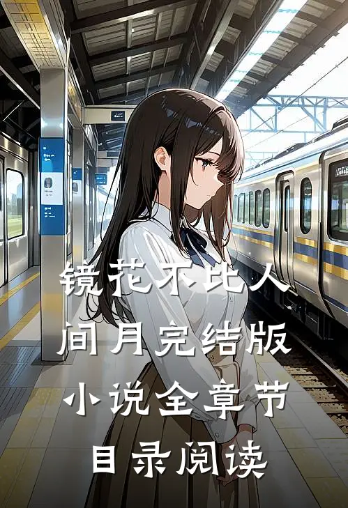 镜花不比人间月完结版小说全章节目录阅读