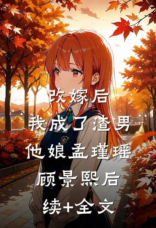 改嫁后，我成了渣男他娘孟瑾瑶顾景熙后续+全文