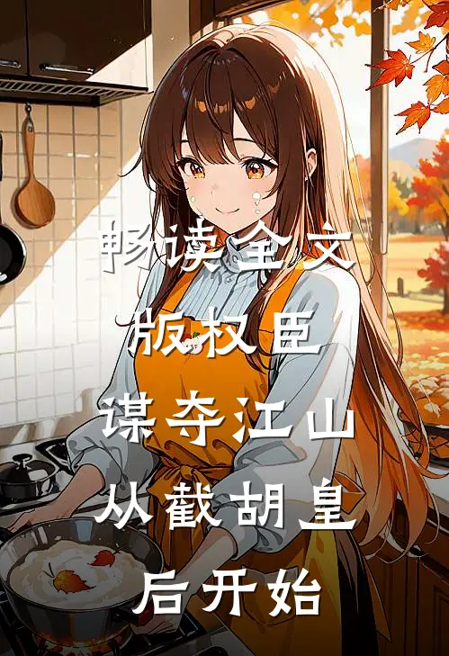 畅读全文版权臣：谋夺江山，从截胡皇后开始