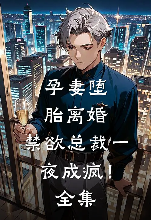 孕妻堕胎离婚，禁欲总裁一夜成疯！全集