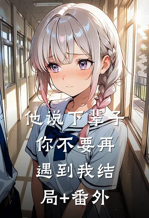 他说下辈子，你不要再遇到我结局+番外