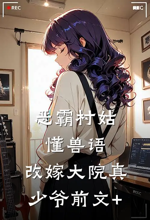 恶霸村姑懂兽语，改嫁大院真少爷前文+