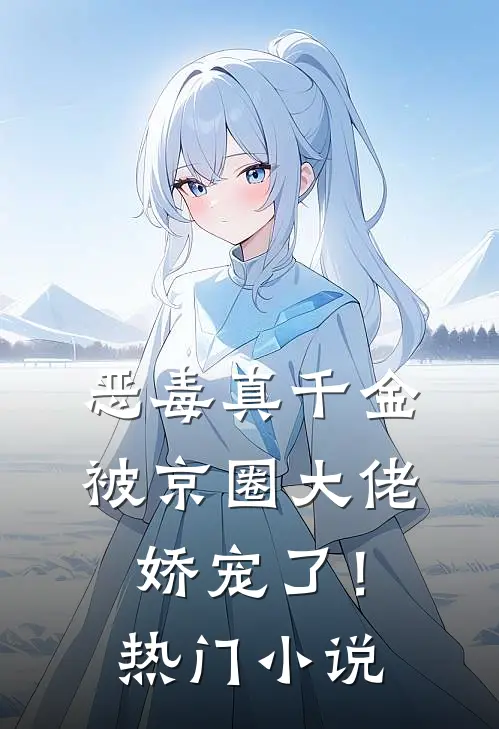 恶毒真千金被京圈大佬娇宠了！热门小说