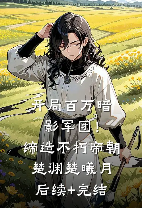 开局百万暗影军团！缔造不朽帝朝楚渊楚曦月后续+完结